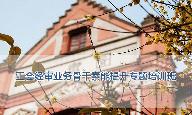 上海交通大学培训中心-工会经审业务骨干素能提升专题培训班